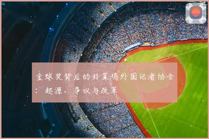 金球奖背后的好莱坞外国记者协会：起源、争议与改革