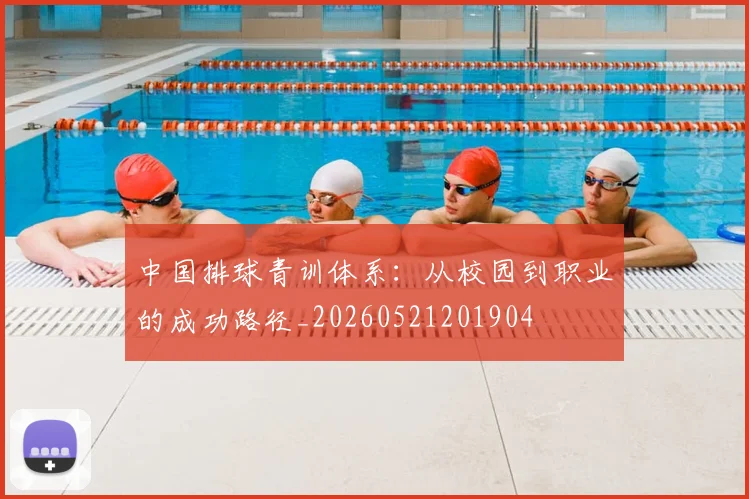 中国排球青训体系:从校园到职业的成功路径_20260521201904