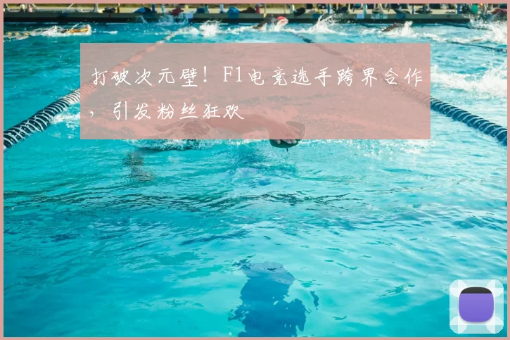 打破次元壁！F1电竞选手跨界合作，引发粉丝狂欢