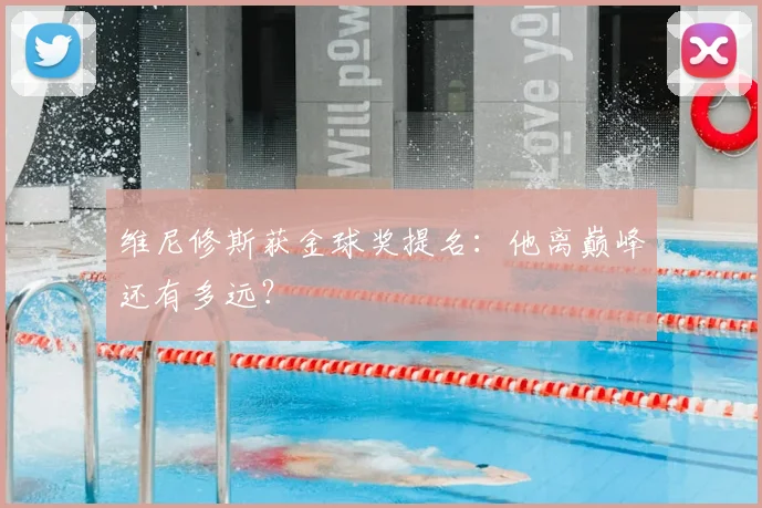 维尼修斯获金球奖提名：他离巅峰还有多远？