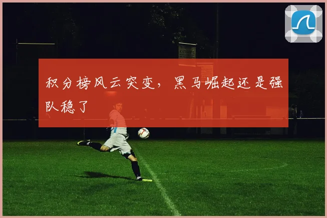 积分榜风云突变，黑马崛起还是强队稳了
