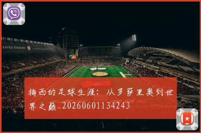 梅西的足球生涯:从罗萨里奥到世界之巅_20260601134243