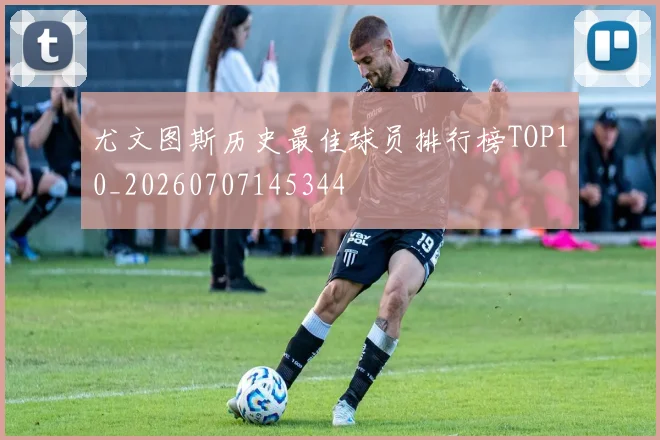 尤文图斯历史最佳球员排行榜TOP10_20260707145344