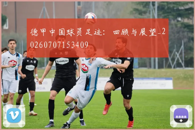 德甲中国球员足迹:回顾与展望_20260707153409