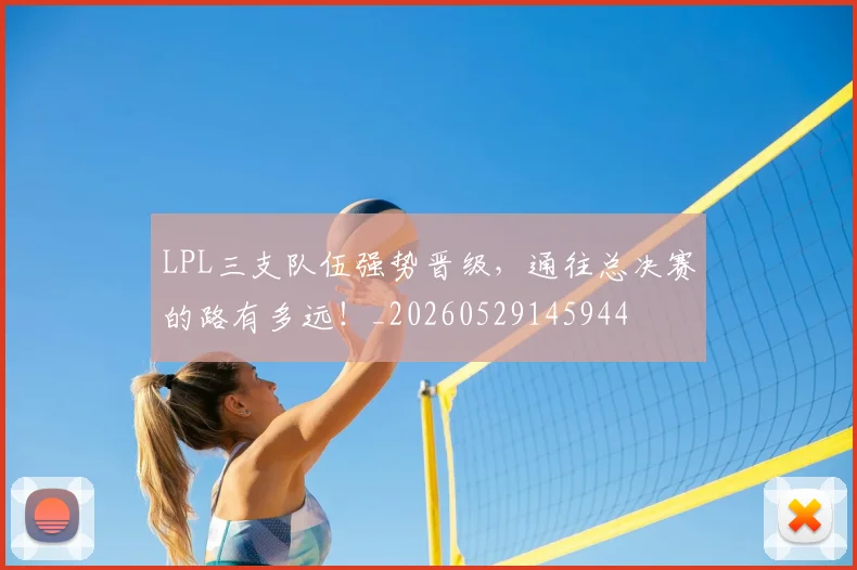 LPL三支队伍强势晋级，通往总决赛的路有多远！_20260529145944