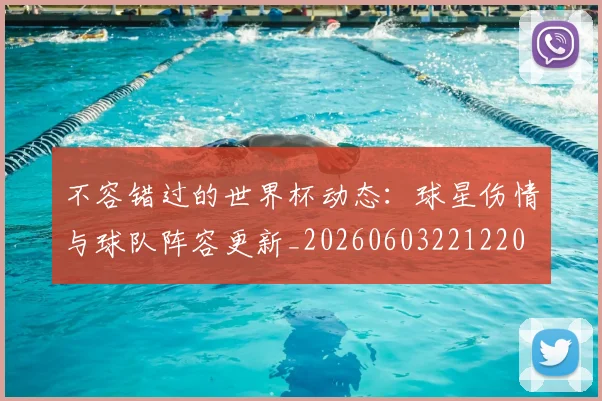 不容错过的世界杯动态：球星伤情与球队阵容更新_20260603221220