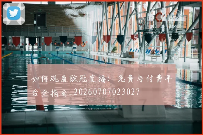 如何观看欧冠直播：免费与付费平台全指南_20260707023027