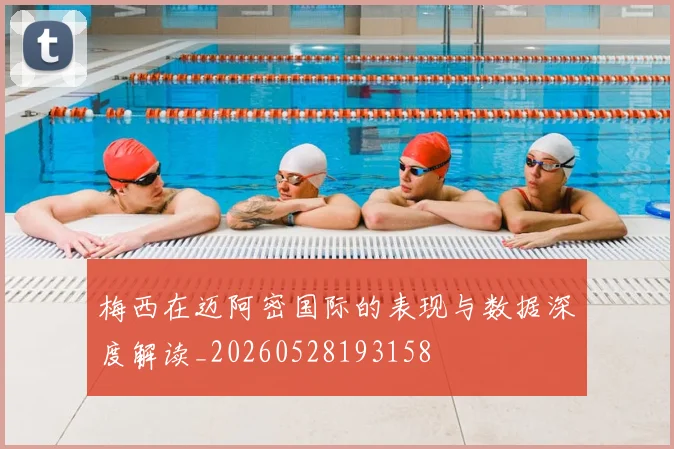 梅西在迈阿密国际的表现与数据深度解读_20260528193158