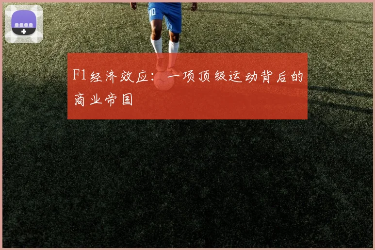 F1经济效应:一项顶级运动背后的商业帝国
