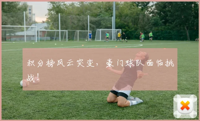 积分榜风云突变，豪门球队面临挑战！