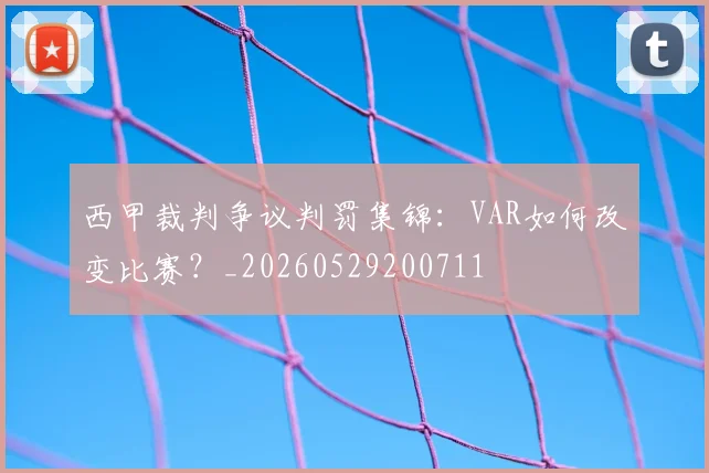 西甲裁判争议判罚集锦:VAR如何改变比赛?_20260529200711
