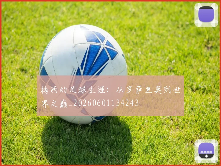 梅西的足球生涯:从罗萨里奥到世界之巅_20260601134243