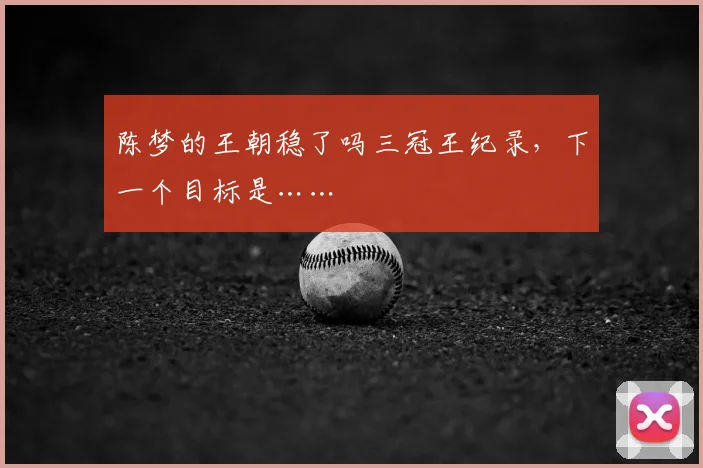 陈梦的王朝稳了吗三冠王纪录，下一个目标是……