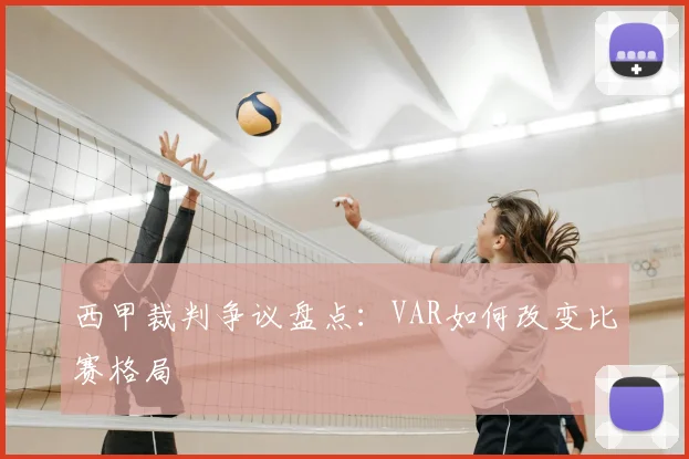 西甲裁判争议盘点：VAR如何改变比赛格局