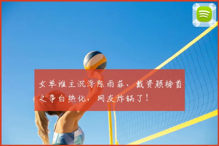 女单谁主沉浮陈雨菲、戴资颖榜首之争白热化，网友炸锅了！