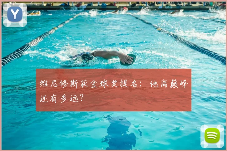 维尼修斯获金球奖提名:他离巅峰还有多远?
