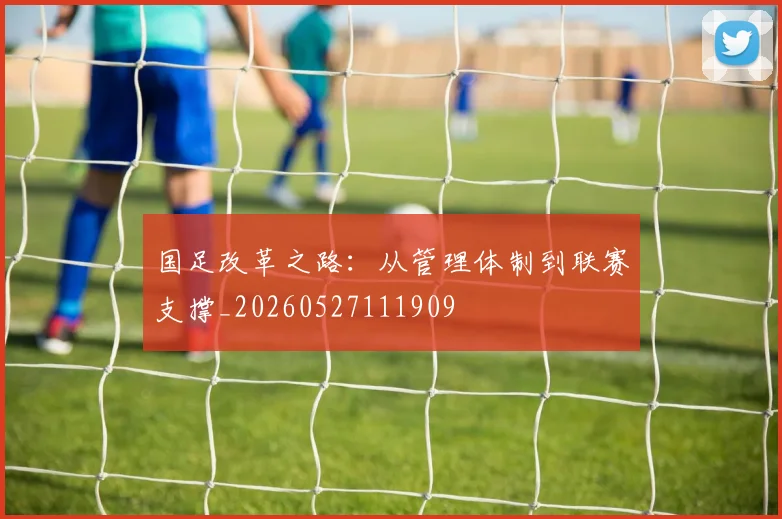 国足改革之路：从管理体制到联赛支撑_20260527111909