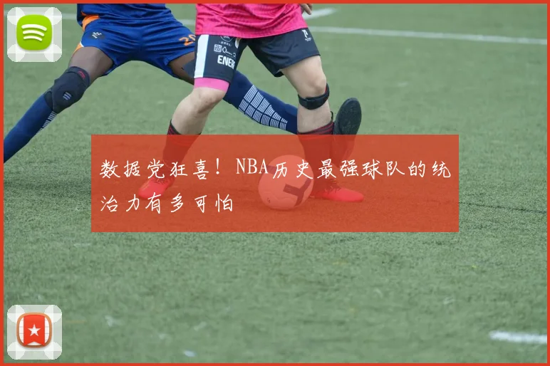 数据党狂喜!NBA历史最强球队的统治力有多可怕