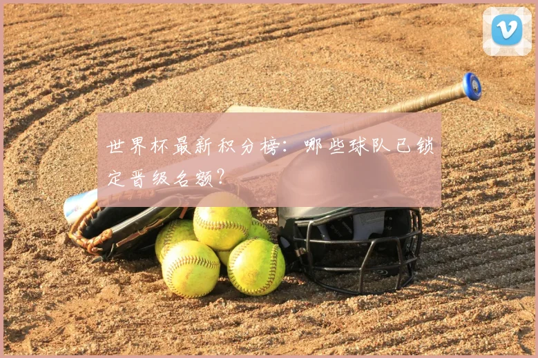 世界杯最新积分榜:哪些球队已锁定晋级名额?
