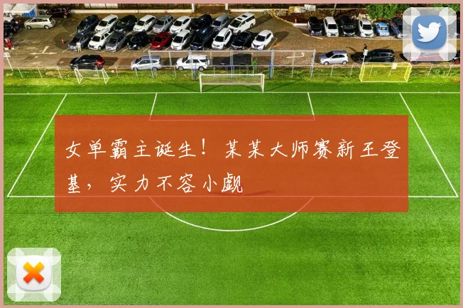 女单霸主诞生！某某大师赛新王登基，实力不容小觑