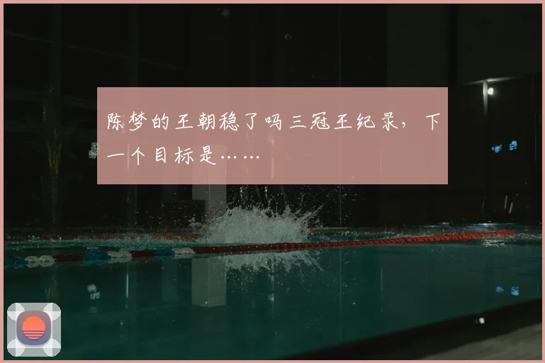 陈梦的王朝稳了吗三冠王纪录，下一个目标是……