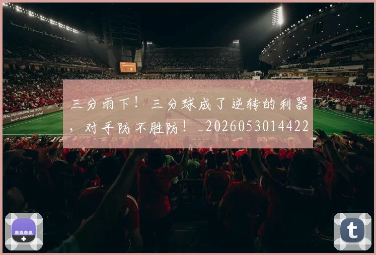 三分雨下！三分球成了逆转的利器，对手防不胜防！_20260530144229