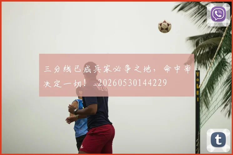 三分线已成兵家必争之地,命中率决定一切!_20260530144229